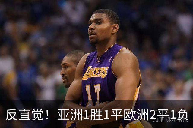 反直觉！亚洲1胜1平欧洲2平1负 近2届直接对话欧洲下风